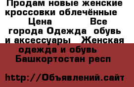 Продам новые женские кроссовки,облечённые.  › Цена ­ 1 000 - Все города Одежда, обувь и аксессуары » Женская одежда и обувь   . Башкортостан респ.